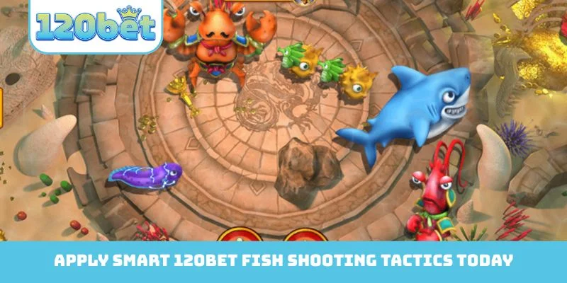 Apply smart 120Bet Fish Shooting tactics today