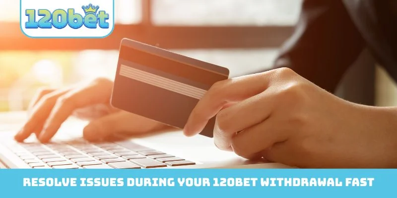 Resolve issues during your 120bet Withdrawal fast